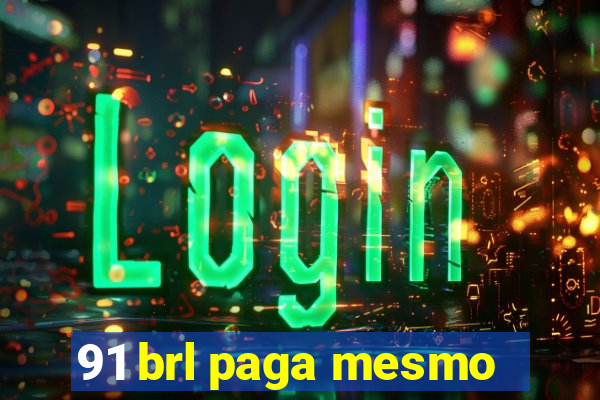 91 brl paga mesmo